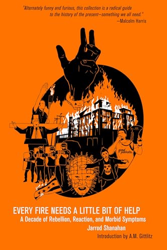 Every Fire Needs a Little Help : A Decade of Rebellion, Reaction, and Morbid Symptoms