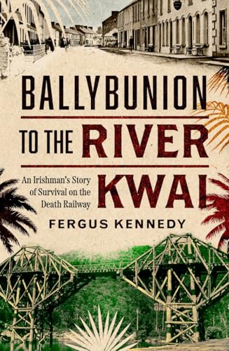 Ballybunion to the River Kwai : An Irishman’s Story of Survival on the Death Railway