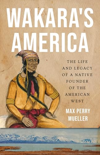 Wakara's America : The Life and Legacy of a Native Founder of the American West