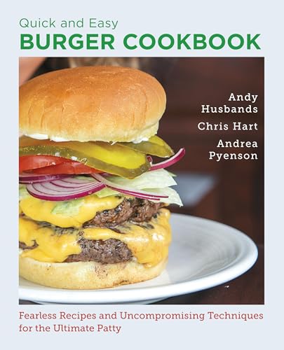 Quick and Easy Burger Cookbook : Fearless Recipes and Uncompromising Techniques for the Ultimate Patty