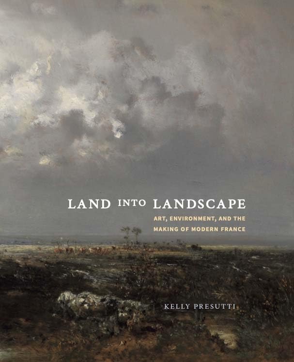 Land into Landscape : Art, Environment, and the Making of Modern France
