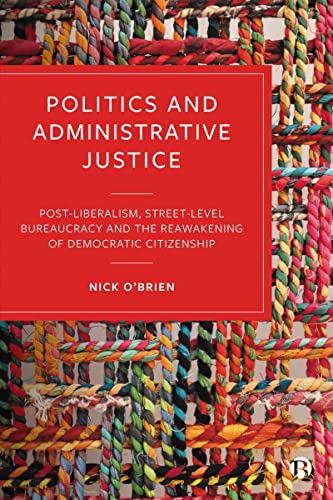 Politics and Administrative Justice : Postliberalism, Street-Level Bureaucracy and the Reawakening of Democratic Citizenship
