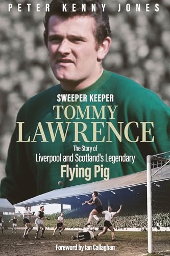 Sweeper Keeper : The Story of Tommy Lawrence, Scotland and Liverpool's Legendary Flying Pig