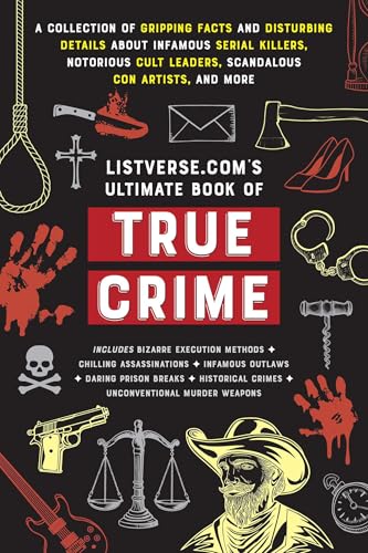 Listverse.com's Ultimate Book of True Crime : A Collection of Gripping Facts and Disturbing Details about Infamous Serial Killers, Notorious Cult Leaders, Scandalous Con Artists, and More (Perfect Tru