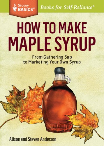 How to Make Maple Syrup : From Gathering Sap to Marketing Your Own Syrup. A Storey BASICS® Title