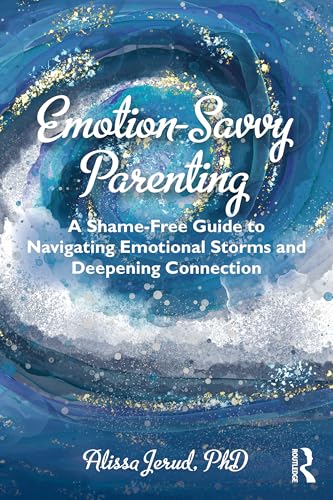 Emotion-Savvy Parenting : A Shame-Free Guide to Navigating Emotional Storms and Deepening Connection