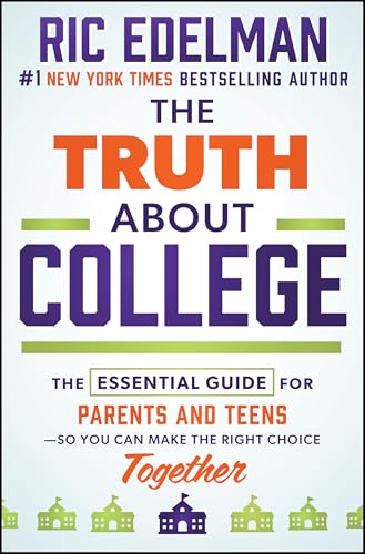 The Truth About College : The Essential Guide for Parents and Teens—So You Can Make the Right Choice Together