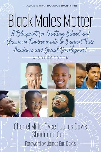 Black Males Matter : A Blueprint for Creating School and Classroom Environments to Support Their Academic and Social Development A Sourcebook