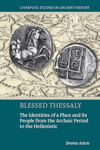 Blessed Thessaly : The Identities of a Place and Its People from the Archaic Period to the Hellenistic