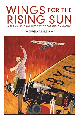 Wings for the Rising Sun: A Transnational History of Japanese Aviation: 428 (Harvard East Asian Monographs)