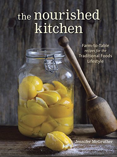 The Nourished Kitchen: Farm-to-table Recipes for the Traditional Foods Lifestyle Featuring Bone Broths, Fermented Vegetables, Grass-fed Meats, Wholesome Fats, Raw Dairy, and Kombuchas
