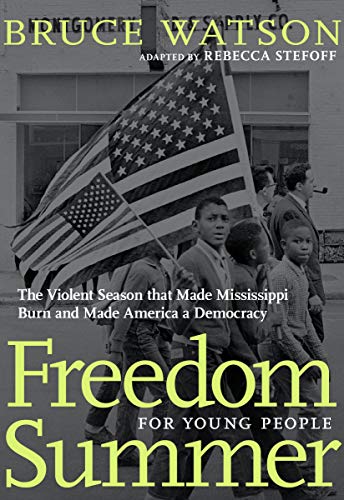 Freedom Summer For Young People: The Violent Season That Made Mississippi Burn and Made America a Democracy