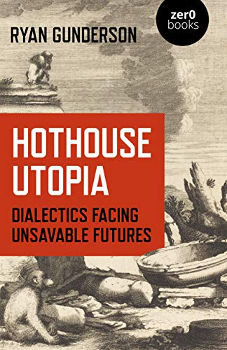 Hothouse Utopia; Dialectics Facing Unsavable Futures (Zer0 Books)