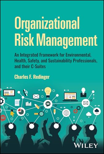 Organizational Risk Management : An Integrated Framework for Environmental, Health, Safety, and Sustainability Professionals, and their C-Suites