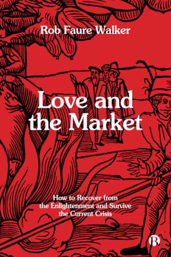 Love and the Market : How to Recover from the Enlightenment and Survive the Current Crisis