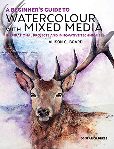 A Beginner's Guide to Watercolour with Mixed Media: Inspirational projects and innovative techniques