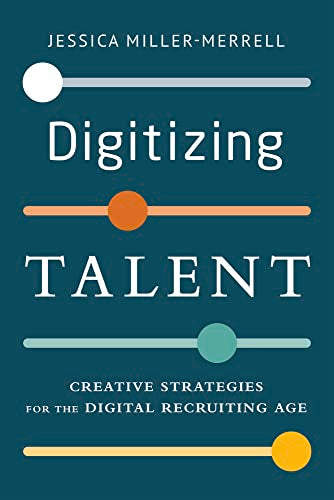 Digitizing Talent : Creative Strategies for the Digital Recruiting Age