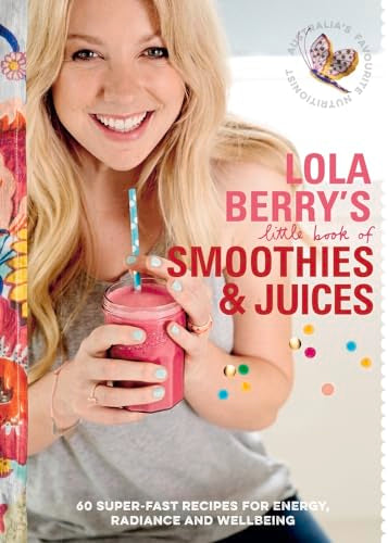 Lola Berry's Little Book of Smoothies and Juices : 60 Super-Fast Recipes for Radiance and Wellbeing