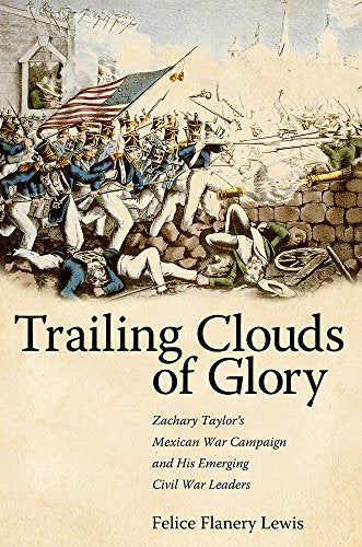 Trailing Clouds of Glory : Zachary Taylor's Mexican War Campaign and His Emerging Civil War Leaders