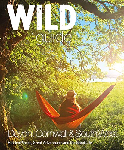 Wild Guide: Devon, Cornwall and South West (Wild Guides): Hidden Places, Great Adventures and the Good Life (including Somerset and Dorset)
