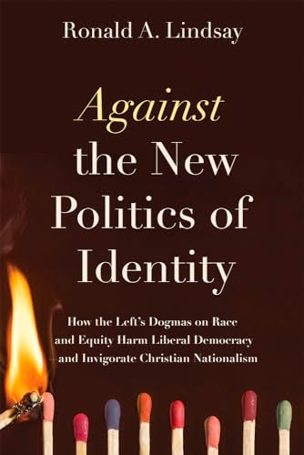 Against the New Politics of Identity : How the Left's Dogmas on Race and Equity Harm Liberal Democracy-and Invigorate Christian Nationalism