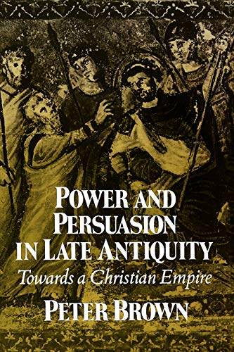 Power and Persuasion in Late Antiquity : Towards a Christian Empire