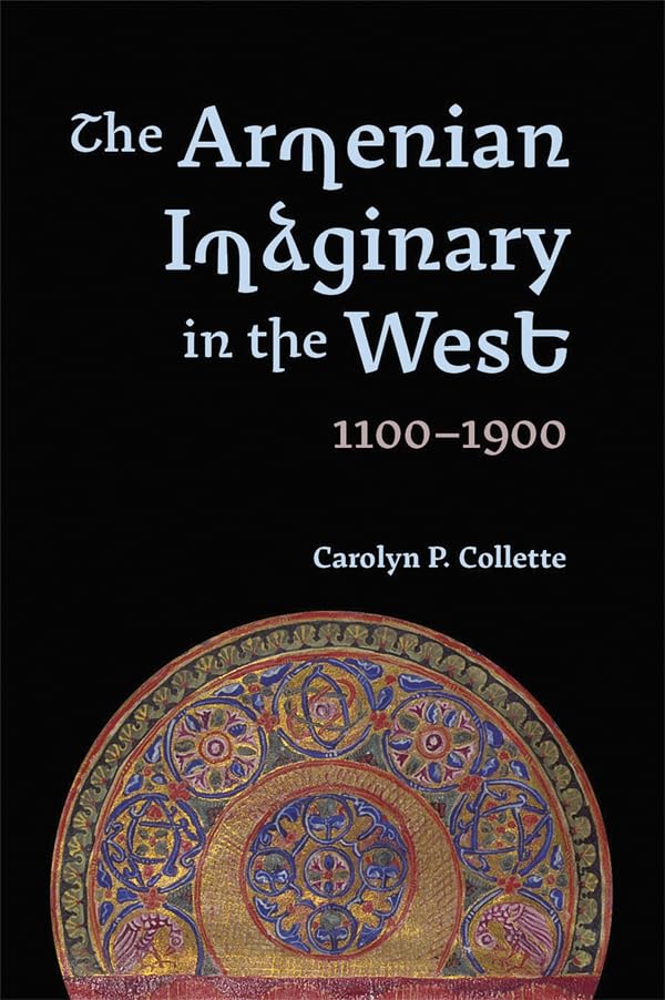 The Armenian Imaginary in the West, 1100-1900 : Crusades, Romances, Missionaries