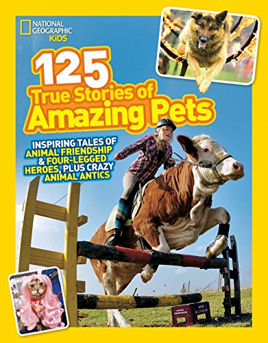125 True Stories Of Amazing Pets (National Geographic Kids): Inspiring Tales of Animal Friendship and Four-Legged Heroes, Plus Crazy Animal Antics