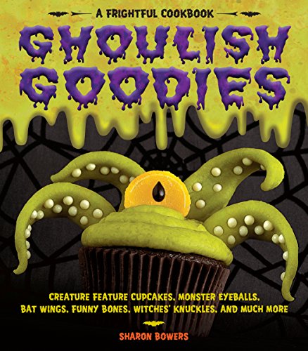 Ghoulish Goodies : Creature Feature Cupcakes, Monster Eyeballs, Bat Wings, Funny Bones, Witches' Knuckles, and Much More!