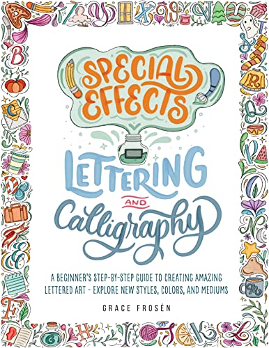 Special Effects Lettering and Calligraphy: A Beginner's Step-by-Step Guide to Creating Amazing Lettered Art - Explore New Styles, Colors, and Mediums