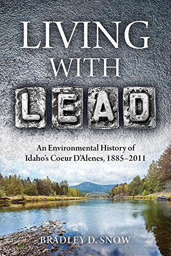 Living with Lead : An Environmental History of Idaho's Coeur D'Alenes, 1885-2011