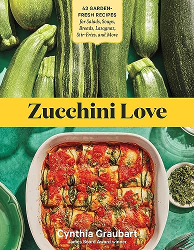 Zucchini Love : 43 Garden-Fresh Recipes for Salads, Soups, Breads, Lasagnas, Stir-Fries, and More