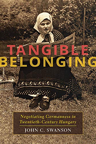 Tangible Belonging : Negotiating Germanness in Twentieth-Century Hungary