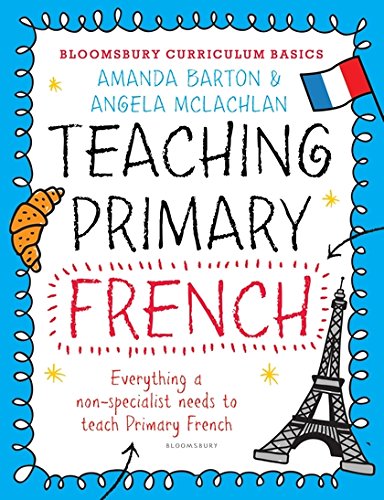 Bloomsbury Curriculum Basics: Teaching Primary French: Everything A Non-specialist Needs To Know To Teach Primary French