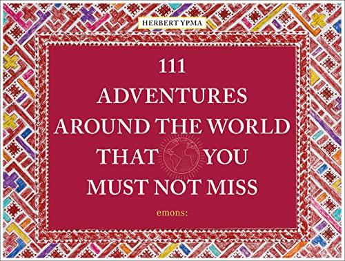 111 Adventures Around the World That You Must Not Miss: Herbert Ypma (111 Places)