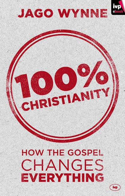 100% Christianity: How the Gospel Changes Everything