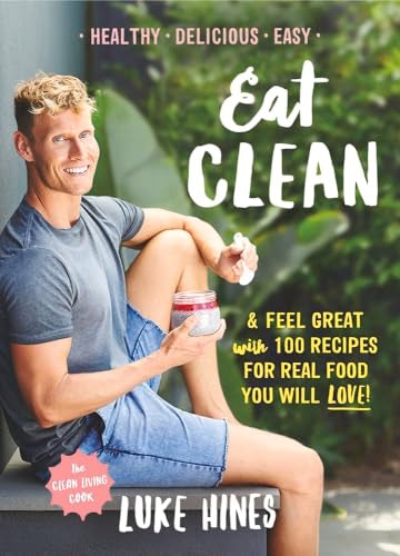 Eat Clean : Feel Great with 100 Recipes for Real Food You Will Love!