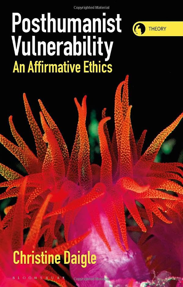 Posthuman Vulnerability: An Affirmative Ethics (Theory in the New Humanities)