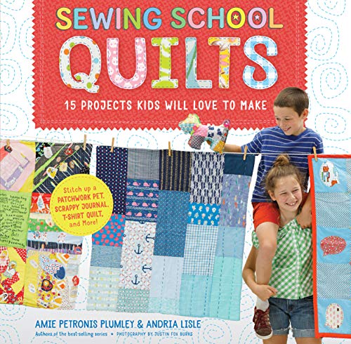 Sewing School ® Quilts : 15 Projects Kids Will Love to Make; Stitch Up a Patchwork Pet, Scrappy Journal, T-Shirt Quilt, and More