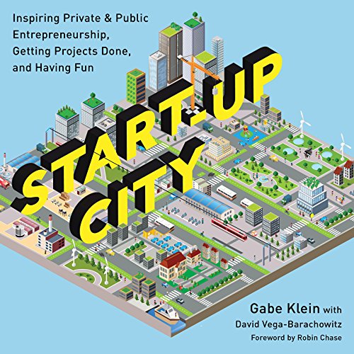 Start-Up City : Inspiring Private and Public Entrepreneurship, Getting Projects Done, and Having Fun