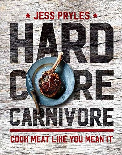 Hardcore Carnivore: Cook Meat Like You Mean It