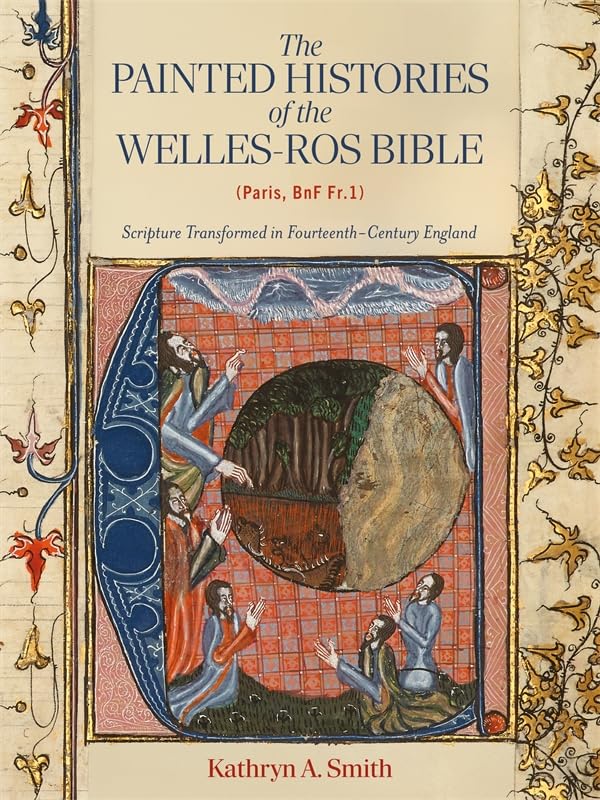 The Painted Histories of the Welles-Ros Bible (Paris, BnF Fr.1) : Scripture Transformed in Fourteenth-Century England