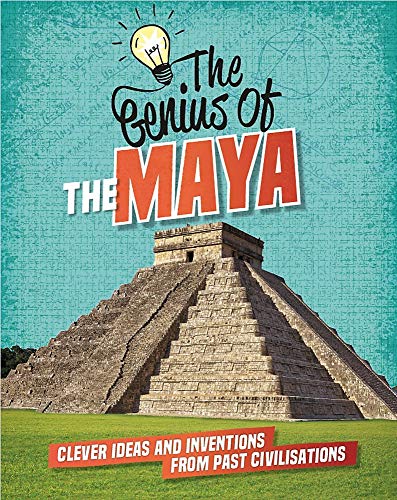 The Maya: Clever Ideas and Inventions from Past Civilisations (The Genius of)