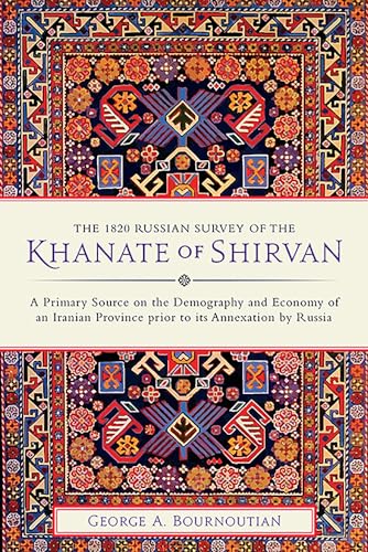 The 1820 Russian Survey of the Khanate of Shirvan : A Primary Source on the Demography and Economy of an Iranian Province prior to its Annexation by Russia