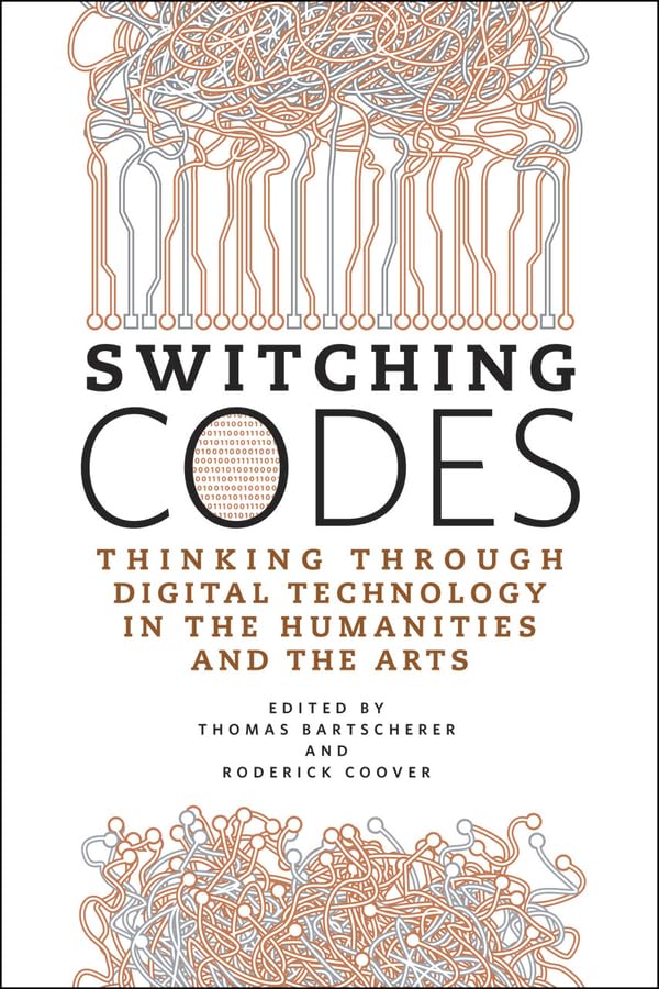 Switching Codes: Thinking Through New Technology in the Humanities and the Arts