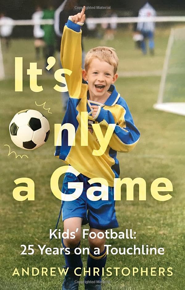 It’s Only a Game : Kids’ Football: 25 Years on a Touchline