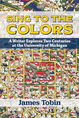 Sing to the Colors : A Writer Explores Two Centuries at the University of Michigan