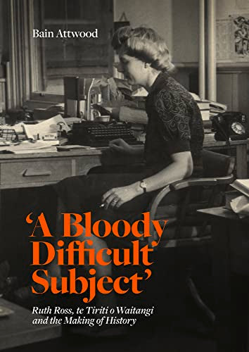 'A Bloody Difficult Subject' : Ruth Ross, te Tiriti o Waitangi and the Making of History