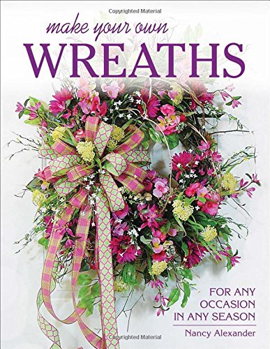 Make Your Own Wreaths: For Any Occasion in Any Season