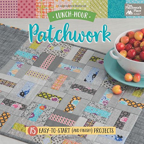 Lunch-Hour Patchwork : 15 Easy-To-Start (and Finish!) Projects